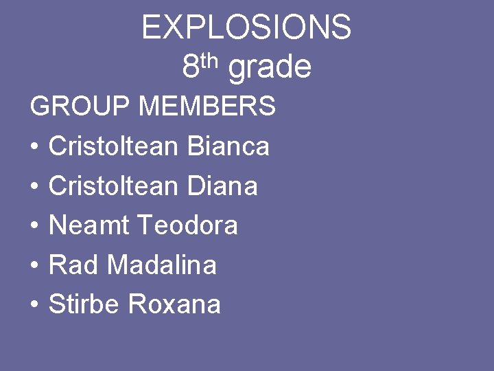 EXPLOSIONS th 8 grade GROUP MEMBERS • Cristoltean Bianca • Cristoltean Diana • Neamt