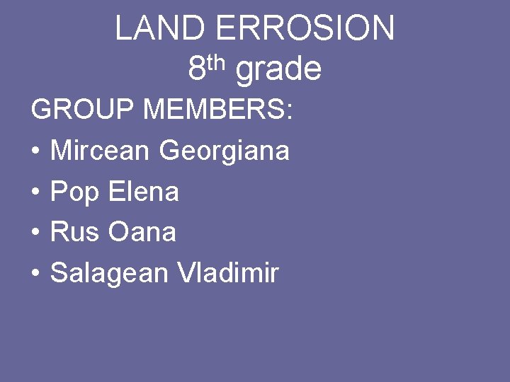 LAND ERROSION th 8 grade GROUP MEMBERS: • Mircean Georgiana • Pop Elena •