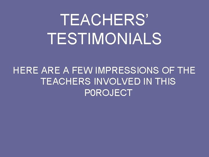 TEACHERS’ TESTIMONIALS HERE A FEW IMPRESSIONS OF THE TEACHERS INVOLVED IN THIS P 0