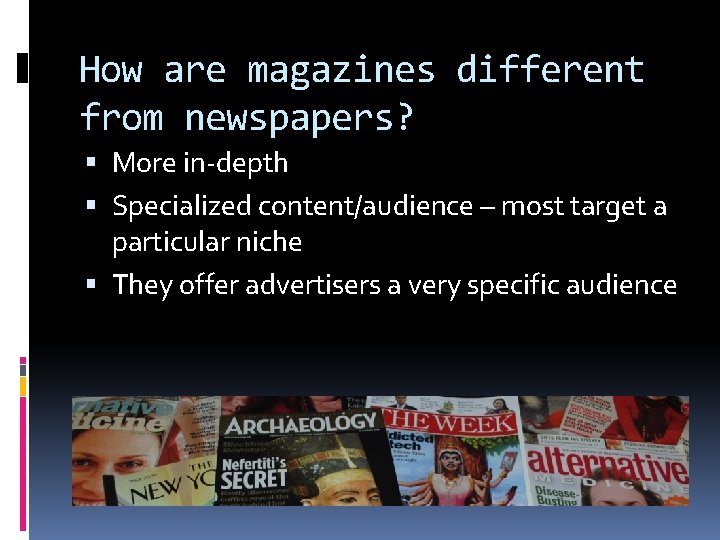 How are magazines different from newspapers? More in-depth Specialized content/audience – most target a