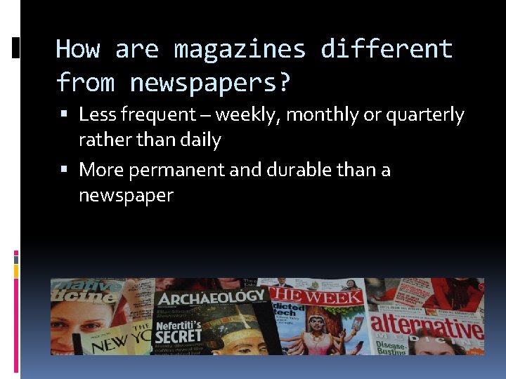 How are magazines different from newspapers? Less frequent – weekly, monthly or quarterly rather