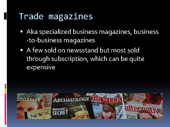 Trade magazines Aka specialized business magazines, business -to-business magazines A few sold on newsstand