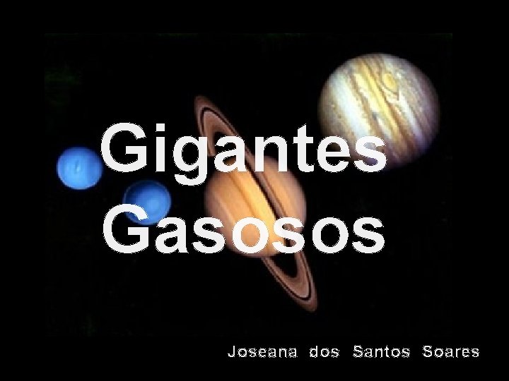 Gigantes Gasosos Joseana dos Santos Soares 