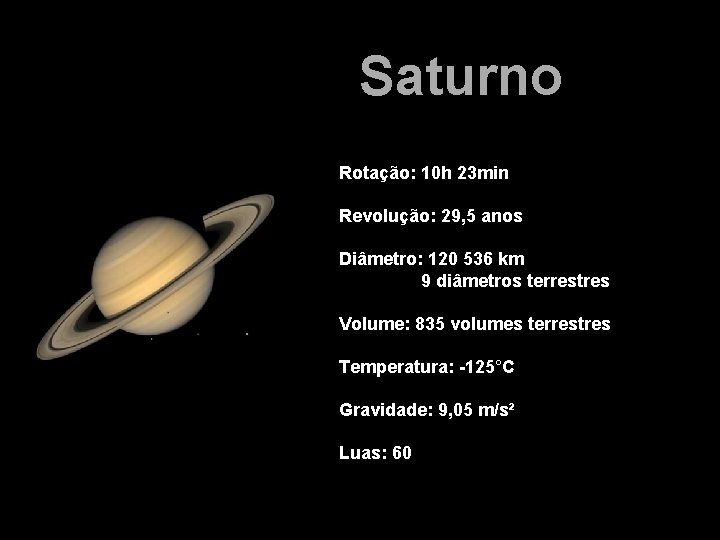 Saturno Rotação: 10 h 23 min Revolução: 29, 5 anos Diâmetro: 120 536 km