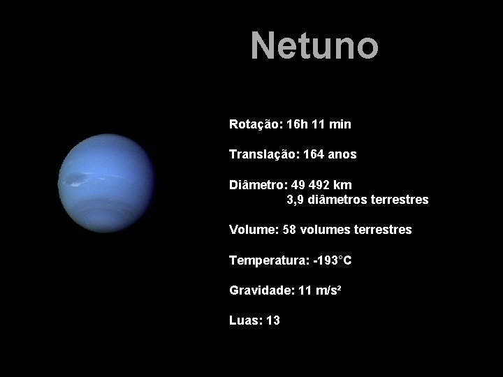 Netuno Rotação: 16 h 11 min Translação: 164 anos Diâmetro: 49 492 km 3,