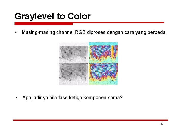 Graylevel to Color • Masing-masing channel RGB diproses dengan cara yang berbeda • Apa