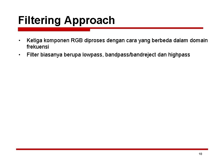 Filtering Approach • • Ketiga komponen RGB diproses dengan cara yang berbeda dalam domain