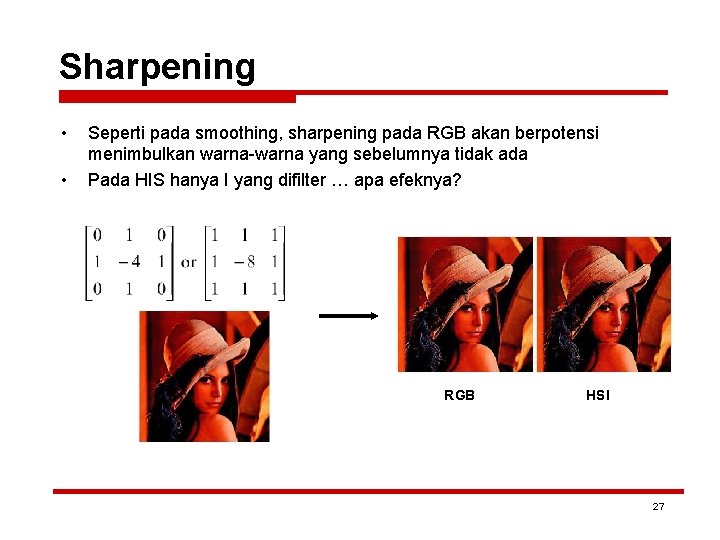 Sharpening • • Seperti pada smoothing, sharpening pada RGB akan berpotensi menimbulkan warna-warna yang