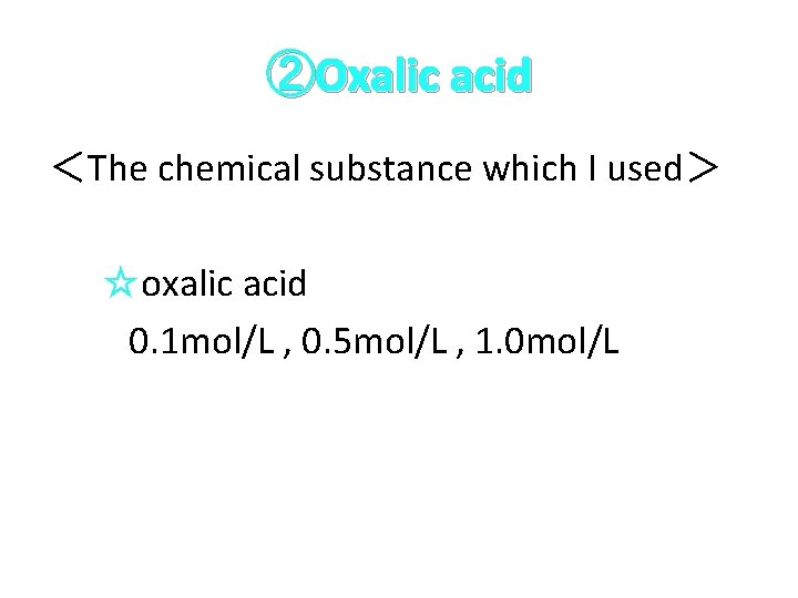 ②Oxalic acid ＜The chemical substance which I used＞ 　　☆oxalic acid　 0. 1 mol/L ,
