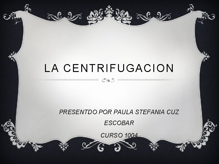 LA CENTRIFUGACION PRESENTDO POR PAULA STEFANIA CUZ ESCOBAR CURSO 1004 
