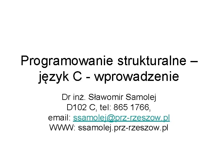 Programowanie strukturalne – język C - wprowadzenie Dr inż. Sławomir Samolej D 102 C,