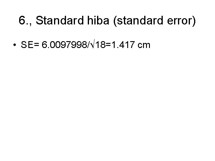 6. , Standard hiba (standard error) • SE= 6. 0097998/√ 18=1. 417 cm 6. , Standard hiba (standard error) • SE= 6. 0097998/√ 18=1. 417 cm