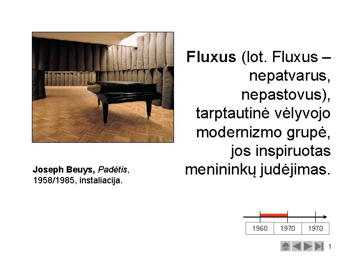 Joseph Beuys, Padėtis, 1958/1985, instaliacija. Fluxus (lot. Fluxus – nepatvarus, nepastovus), tarptautinė vėlyvojo modernizmo