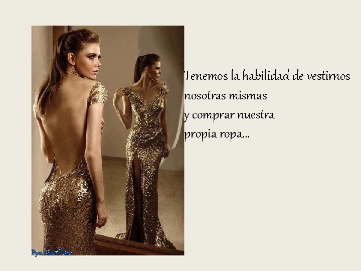 Tenemos la habilidad de vestirnos nosotras mismas y comprar nuestra propia ropa… Pps. Mari