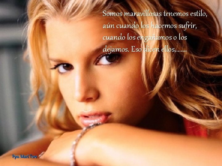 Somos maravillosas tenemos estilo, aún cuando los hacemos sufrir, cuando los engañamos o los