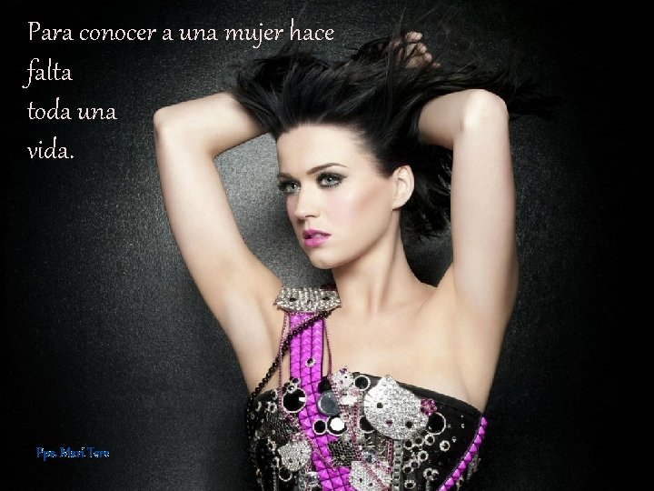 Para conocer a una mujer hace falta toda una vida. Pps. Mari Tere 