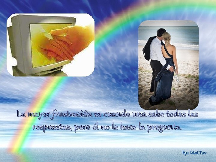 La mayor frustración es cuando una sabe todas las respuestas, pero él no le