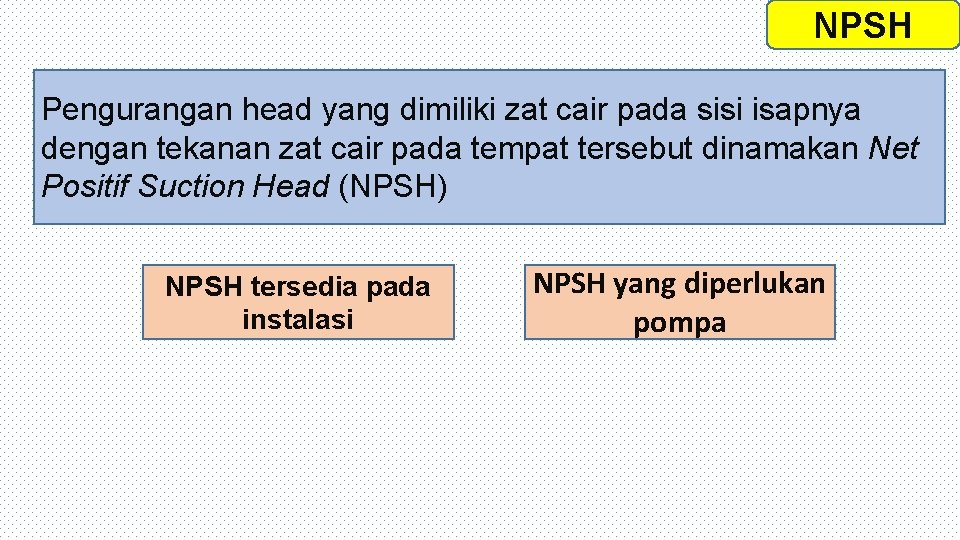 NPSH Pengurangan head yang dimiliki zat cair pada sisi isapnya dengan tekanan zat cair