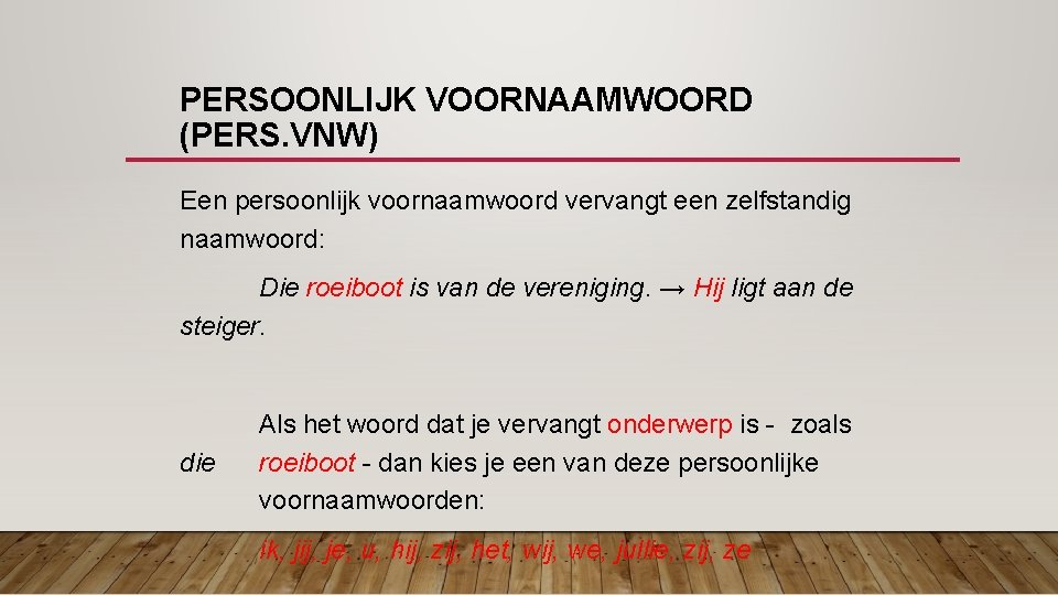 PERSOONLIJK VOORNAAMWOORD (PERS. VNW) Een persoonlijk voornaamwoord vervangt een zelfstandig naamwoord: Die roeiboot is