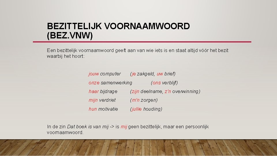 BEZITTELIJK VOORNAAMWOORD (BEZ. VNW) Een bezittelijk voornaamwoord geeft aan van wie iets is en