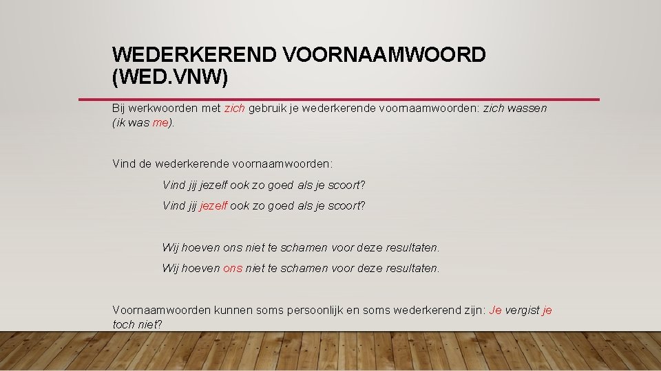 WEDERKEREND VOORNAAMWOORD (WED. VNW) Bij werkwoorden met zich gebruik je wederkerende voornaamwoorden: zich wassen