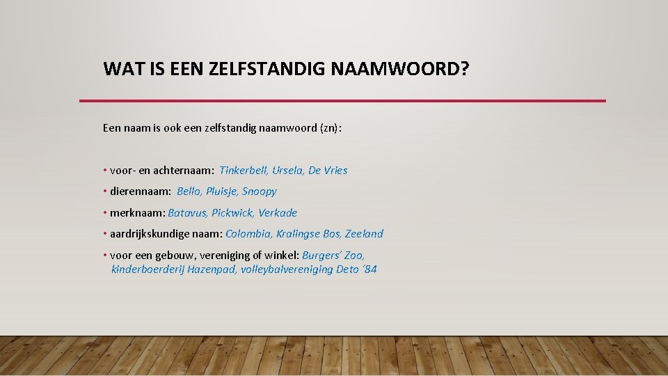 WAT IS EEN ZELFSTANDIG NAAMWOORD? Een naam is ook een zelfstandig naamwoord (zn): • WAT IS EEN ZELFSTANDIG NAAMWOORD? Een naam is ook een zelfstandig naamwoord (zn): •