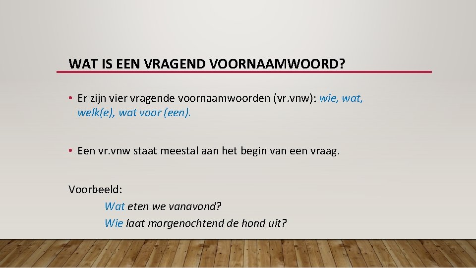 WAT IS EEN VRAGEND VOORNAAMWOORD? • Er zijn vier vragende voornaamwoorden (vr. vnw): wie,