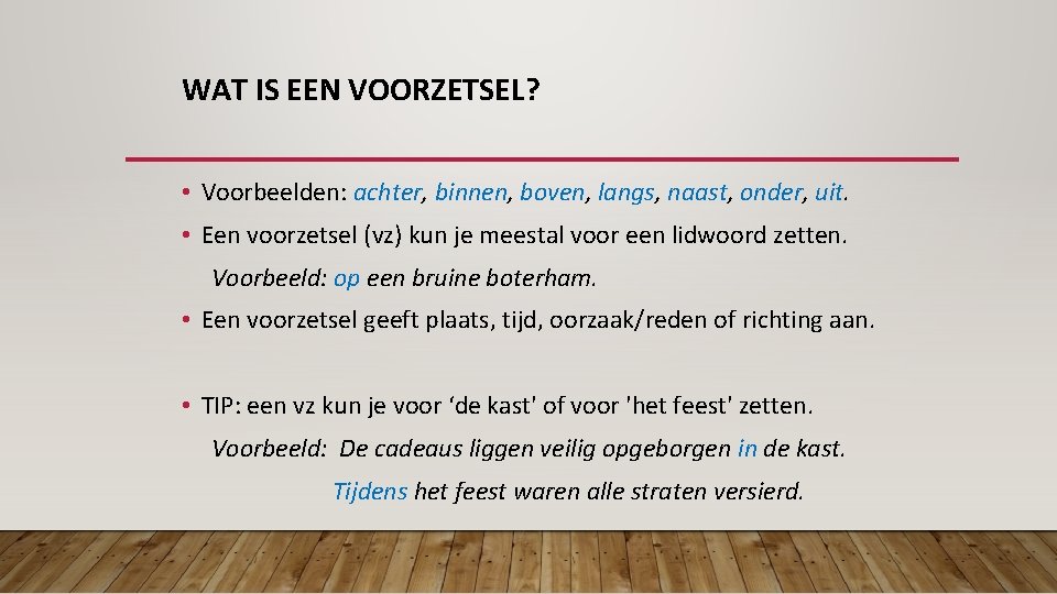 WAT IS EEN VOORZETSEL? • Voorbeelden: achter, binnen, boven, langs, naast, onder, uit. •