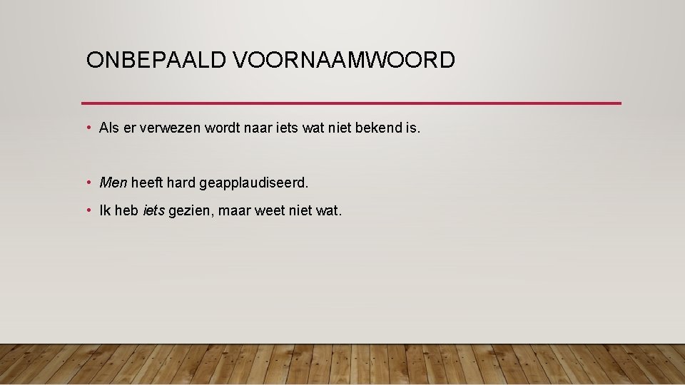 ONBEPAALD VOORNAAMWOORD • Als er verwezen wordt naar iets wat niet bekend is. •