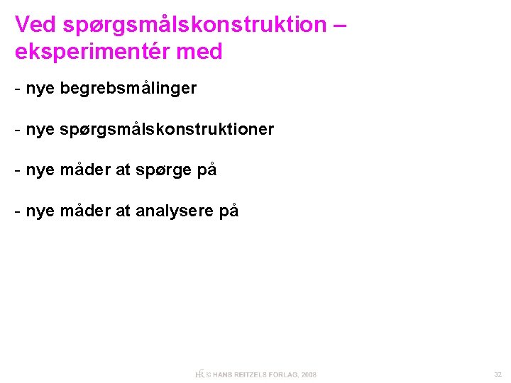 Ved spørgsmålskonstruktion – eksperimentér med - nye begrebsmålinger - nye spørgsmålskonstruktioner - nye måder