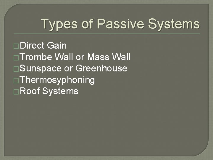 Types of Passive Systems �Direct Gain �Trombe Wall or Mass Wall �Sunspace or Greenhouse