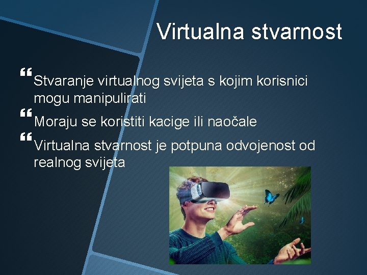 Virtualna stvarnost Stvaranje virtualnog svijeta s kojim korisnici mogu manipulirati Moraju se koristiti kacige