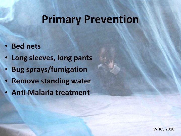 Primary Prevention • • • Bed nets Long sleeves, long pants Bug sprays/fumigation Remove