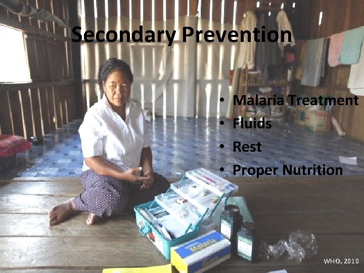 Secondary Prevention • • Malaria Treatment Fluids Rest Proper Nutrition WHO, 2010 