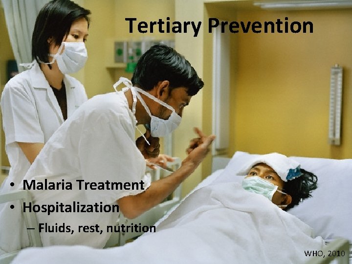Tertiary Prevention • Malaria Treatment • Hospitalization – Fluids, rest, nutrition WHO, 2010 