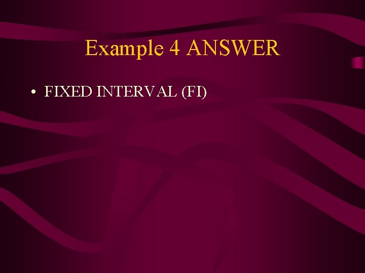 Example 4 ANSWER • FIXED INTERVAL (FI) 