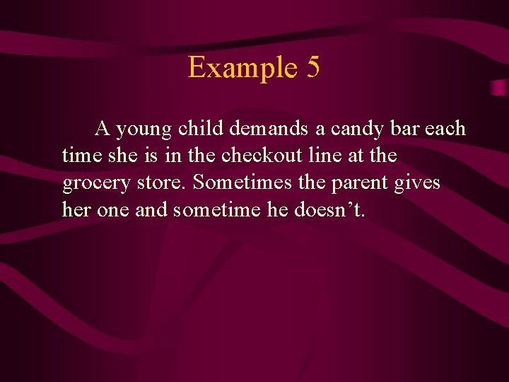 Example 5 A young child demands a candy bar each time she is in
