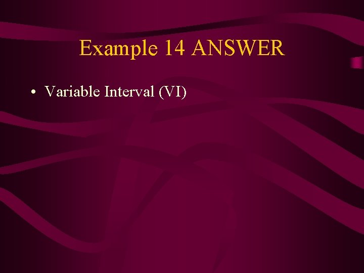 Example 14 ANSWER • Variable Interval (VI) 