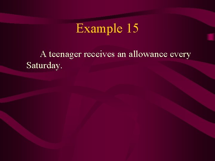 Example 15 A teenager receives an allowance every Saturday. 