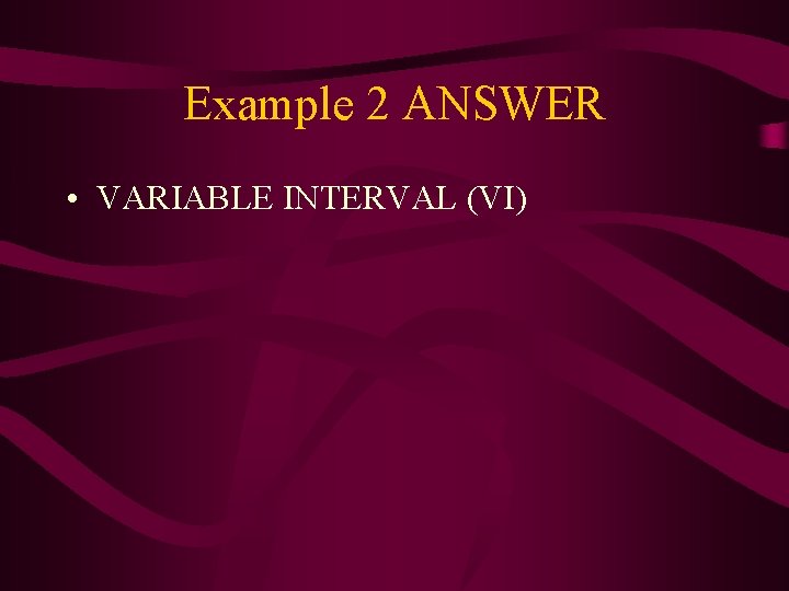 Example 2 ANSWER • VARIABLE INTERVAL (VI) 