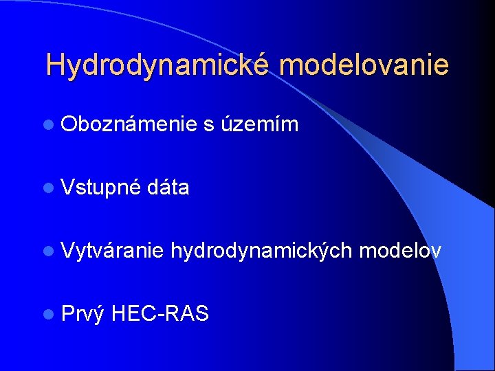 Hydrodynamické modelovanie l Oboznámenie s územím l Vstupné dáta l Vytváranie hydrodynamických modelov l Hydrodynamické modelovanie l Oboznámenie s územím l Vstupné dáta l Vytváranie hydrodynamických modelov l