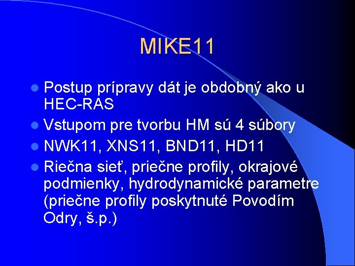 MIKE 11 l Postup prípravy dát je obdobný ako u HEC-RAS l Vstupom pre MIKE 11 l Postup prípravy dát je obdobný ako u HEC-RAS l Vstupom pre