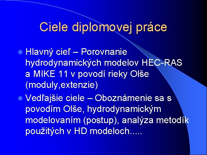 Ciele diplomovej práce l Hlavný cieľ – Porovnanie hydrodynamických modelov HEC-RAS a MIKE 11 Ciele diplomovej práce l Hlavný cieľ – Porovnanie hydrodynamických modelov HEC-RAS a MIKE 11