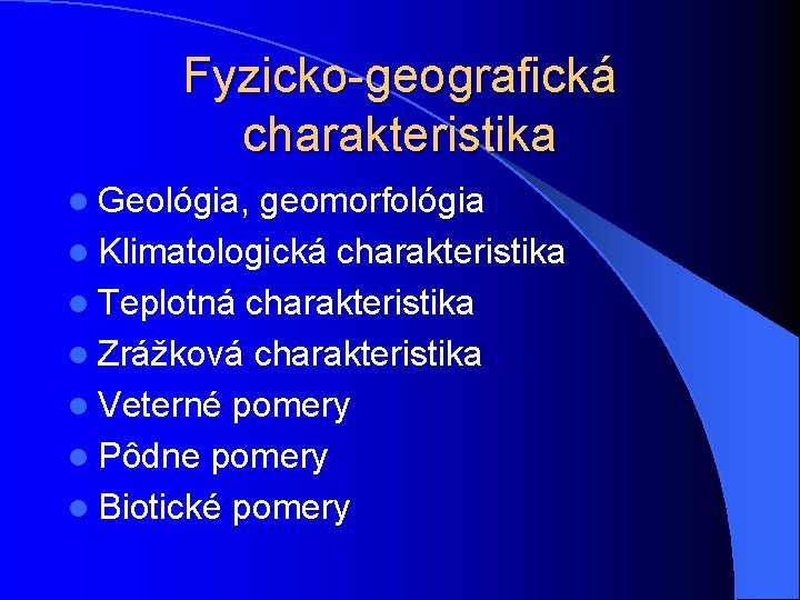 Fyzicko-geografická charakteristika l Geológia, geomorfológia l Klimatologická charakteristika l Teplotná charakteristika l Zrážková charakteristika Fyzicko-geografická charakteristika l Geológia, geomorfológia l Klimatologická charakteristika l Teplotná charakteristika l Zrážková charakteristika