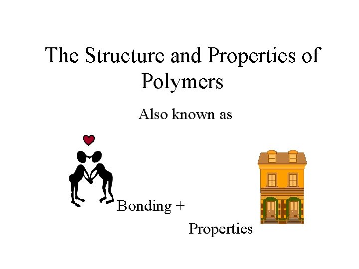 The Structure and Properties of Polymers Also known as Bonding + Properties 