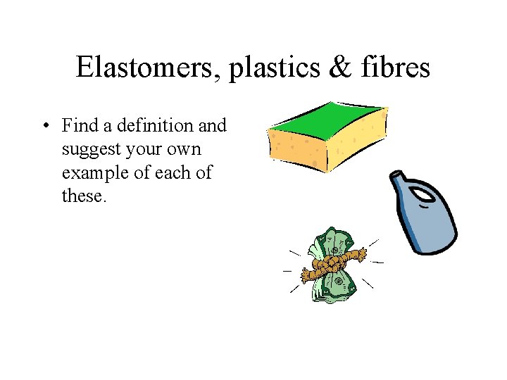 Elastomers, plastics & fibres • Find a definition and suggest your own example of