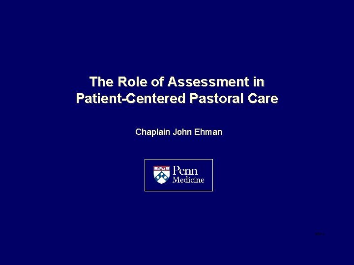 The Role of Assessment in Patient-Centered Pastoral Care Chaplain John Ehman 8/1/12 