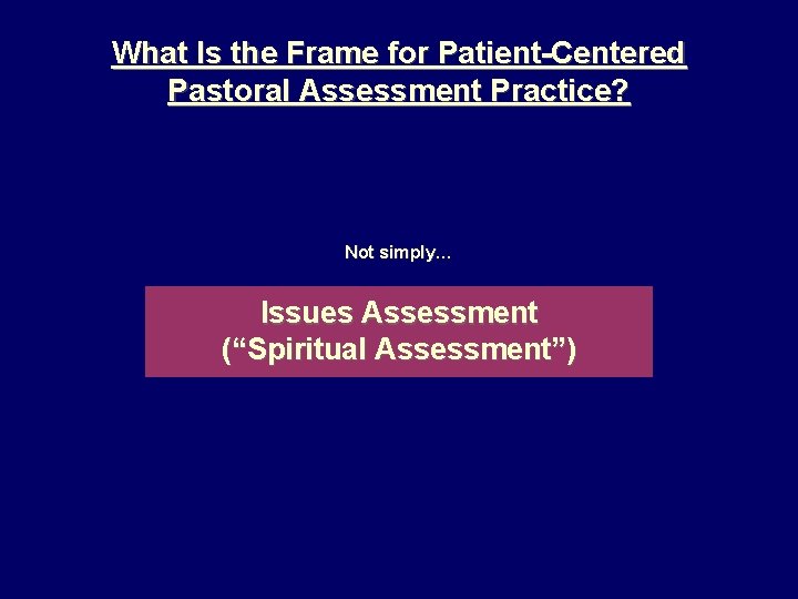 What Is the Frame for Patient-Centered Pastoral Assessment Practice? Not simply… Issues Assessment (“Spiritual