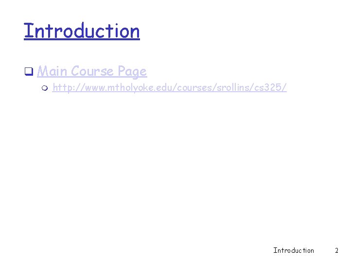 Introduction q Main Course Page m http: //www. mtholyoke. edu/courses/srollins/cs 325/ Introduction 2 