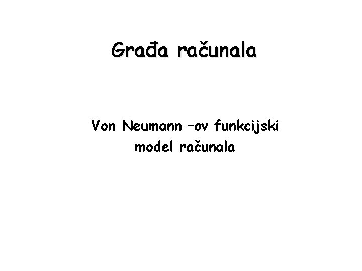 Građa računala Von Neumann –ov funkcijski model računala 